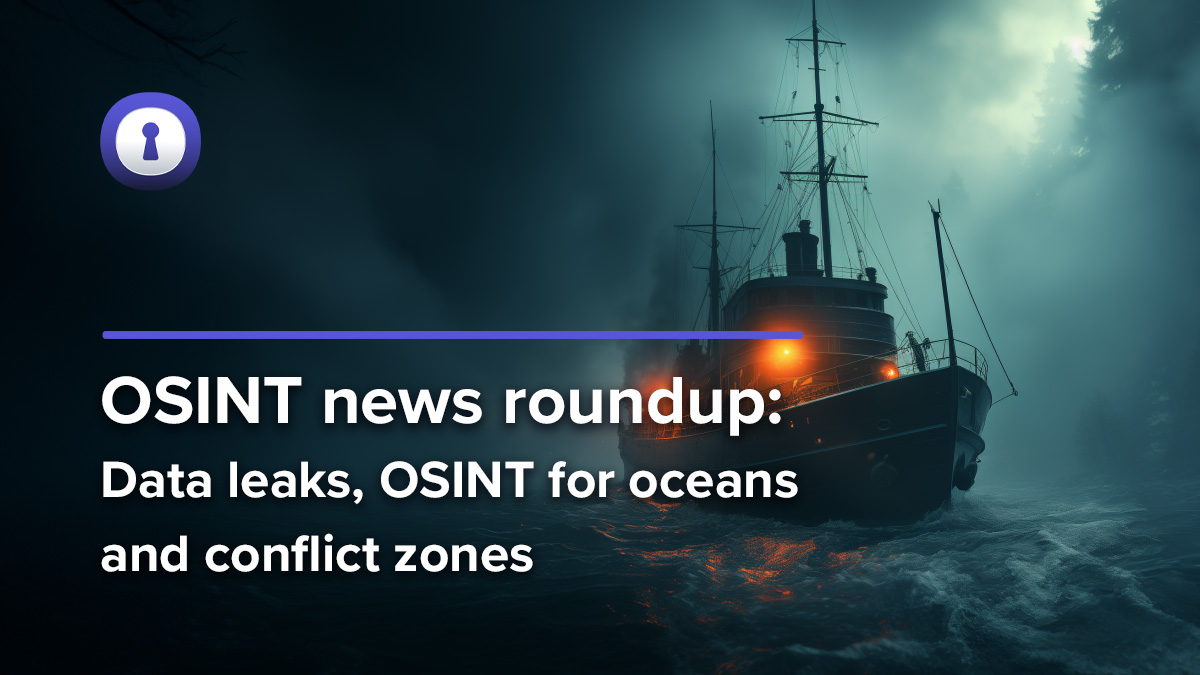OSINT news: Data leaks, OSINT for oceans and conflict zones | authentic8